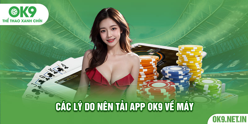 Các lý do nên tải app OK9 về máy