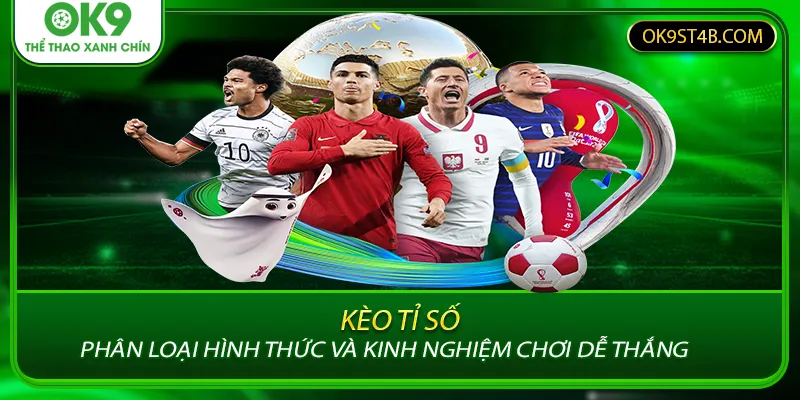 Kèo Tỉ Số – Phân Loại Hình Thức Và Kinh Nghiệm Chơi Dễ Thắng