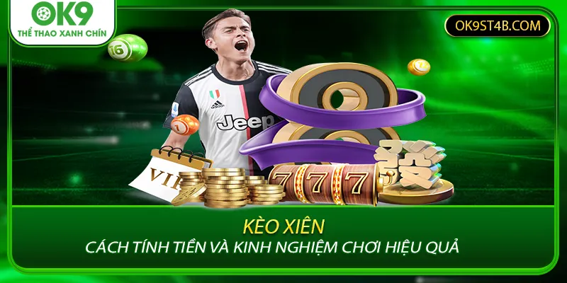 Kèo Xiên - Cách Tính Tiền Và Kinh Nghiệm Chơi Hiệu Quả