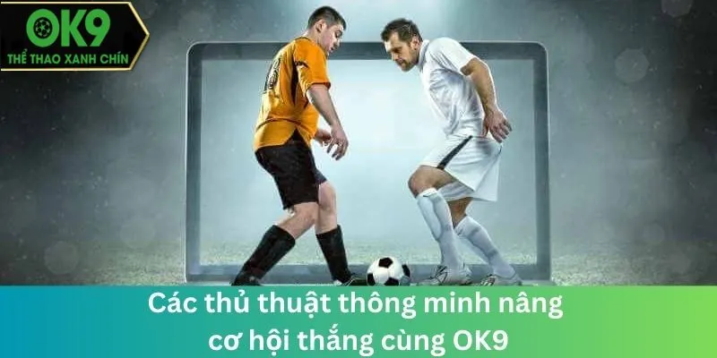 Các thủ thuật thông minh nâng cơ hội thắng cùng OK9