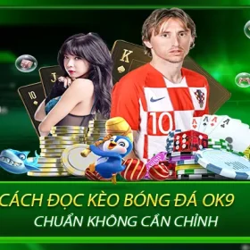 Cách Đọc Kèo Bóng Đá Ok9 Chuẩn Không Cần Chỉnh