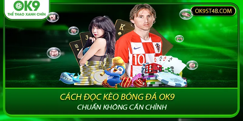 Cách Đọc Kèo Bóng Đá Ok9 Chuẩn Không Cần Chỉnh