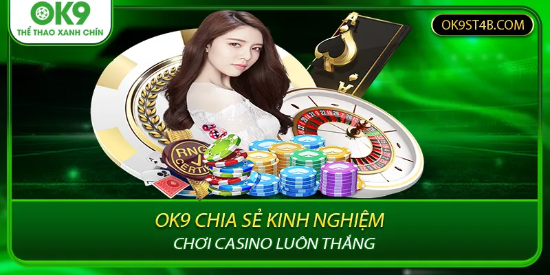 OK9 Chia Sẻ Kinh Nghiệm Chơi Casino Luôn Thắng