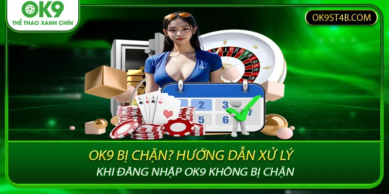 OK9 Bị Chặn? Hướng Dẫn Xử Lý Khi Đăng Nhập OK9 Không Bị Chặn