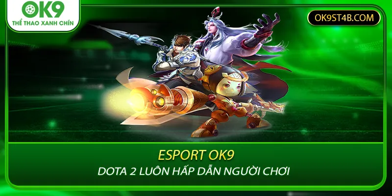 Dota 2 luôn hấp dẫn người chơi tại Esport OK9