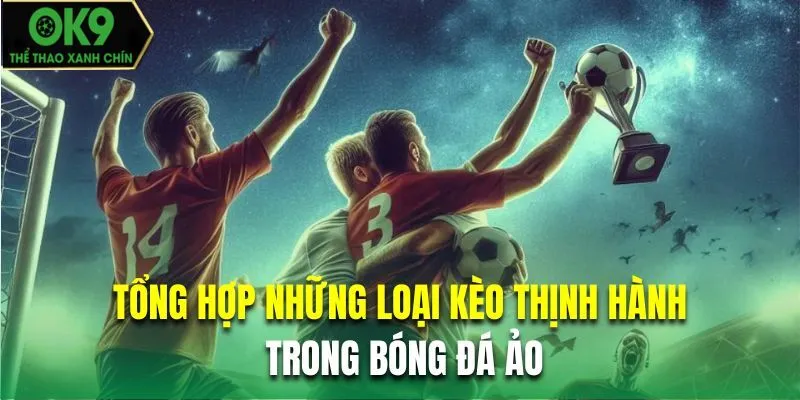 Tổng hợp những loại kèo thịnh hành nhất trong bộ môn bóng đá ảo