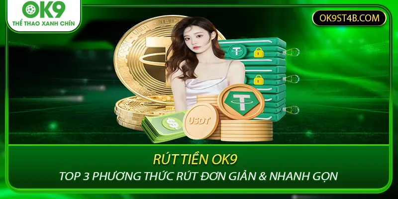 Rút Tiền OK9 - Top 3 Phương Thức Rút Đơn Giản & Nhanh Gọn