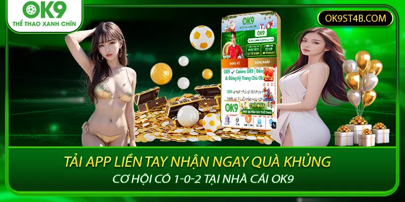 Tải App Liền Tay Nhận Ngay Quà Khủng - Cơ Hội Có 1-0-2